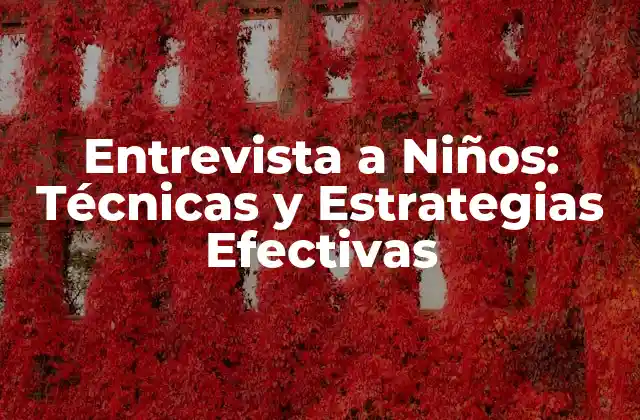 Entrevista a Niños: Técnicas y Estrategias Efectivas