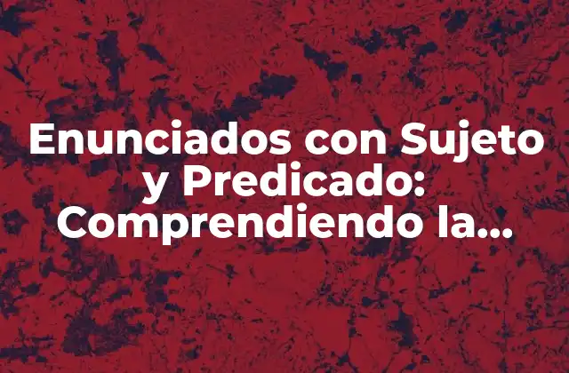 Enunciados con Sujeto y Predicado: Comprendiendo la Estructura Básica de las Oraciones