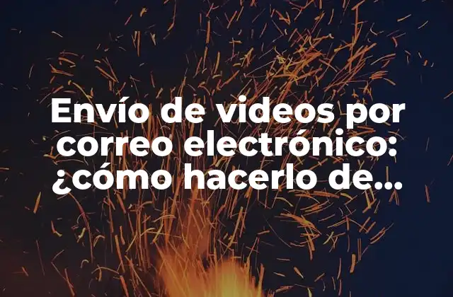 Envío de Videos por Correo Electrónico: ¿cómo Hacerlo de Manera Efectiva?