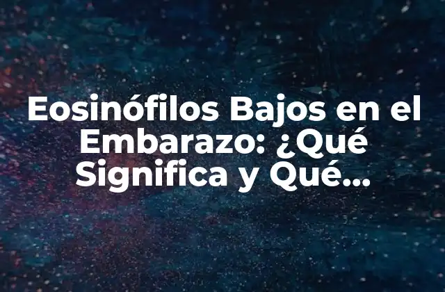 Eosinófilos Bajos en el Embarazo: ¿qué Significa y Qué Implica?