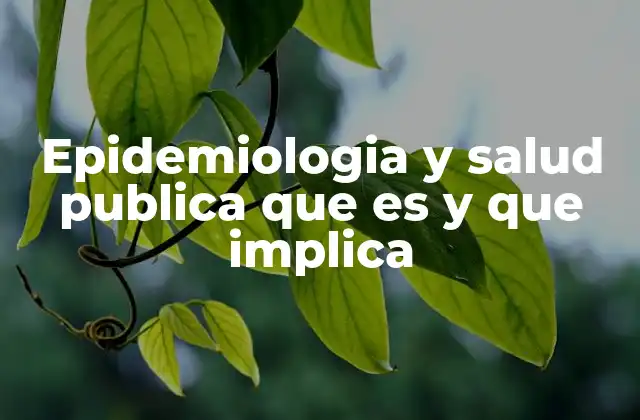 Epidemiologia y Salud Publica que es y que Implica
