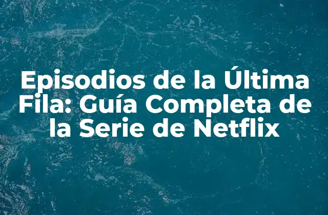 Episodios de la Última Fila: Guía Completa de la Serie de Netflix