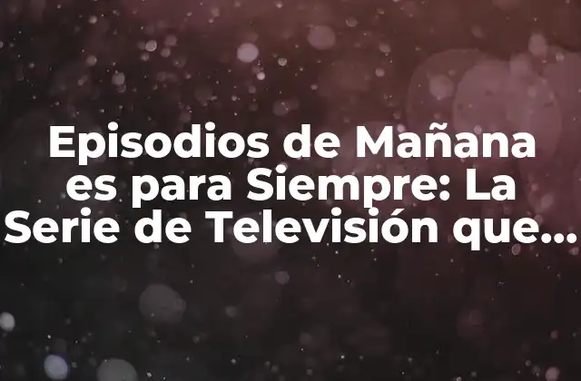 Episodios de Mañana es para Siempre: la Serie de Televisión que Conquistó Corazones