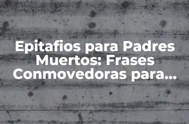 Epitafios para Padres Muertos: Frases Conmovedoras para Recordarlos 2 ¿Qué es un Epitafio?