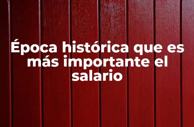 Época Histórica que es Más Importante el Salario