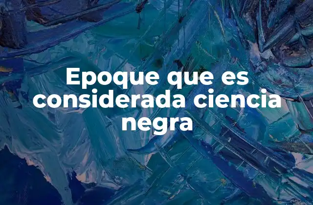 Epoque que es Considerada Ciencia Negra