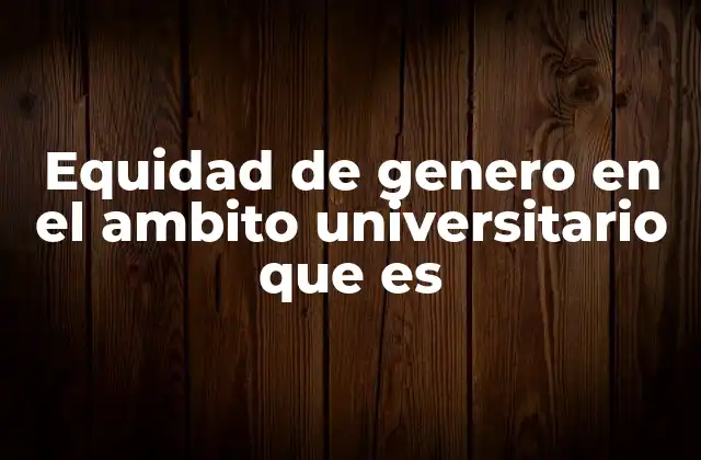 Equidad de Genero en el Ambito Universitario que es 2 La importancia de fomentar un entorno universitario inclusivo