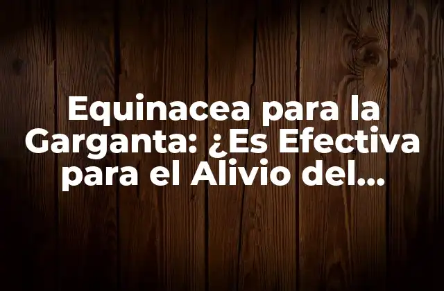 Equinacea para la Garganta: ¿es Efectiva para el Alivio Del Dolor?