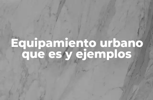 Equipamiento Urbano que es y Ejemplos