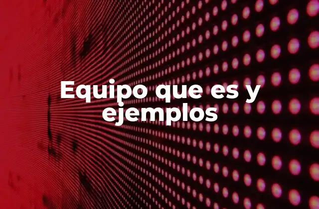 Equipo que es y Ejemplos