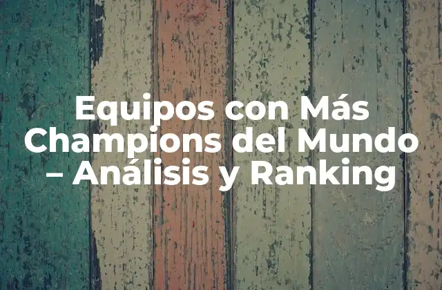 Equipos con Más Champions Del Mundo – Análisis y Ranking