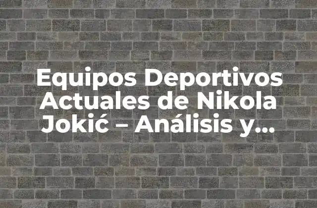 Equipos Deportivos Actuales de Nikola Jokić – Análisis y Estadísticas