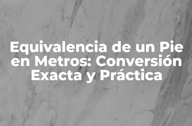 Equivalencia de un Pie en Metros: Conversión Exacta y Práctica
