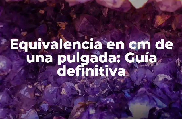 Equivalencia en Cm de una Pulgada: Guía Definitiva