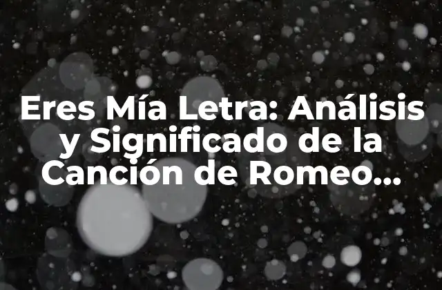 Eres Mía Letra: Análisis y Significado de la Canción de Romeo Santos