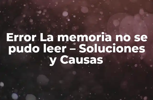 Error la Memoria No Se Pudo Leer – Soluciones y Causas