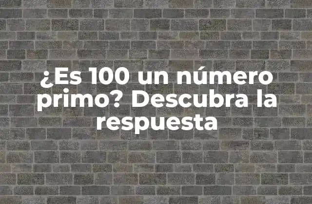 ¿es 100 un Número Primo? Descubra la Respuesta