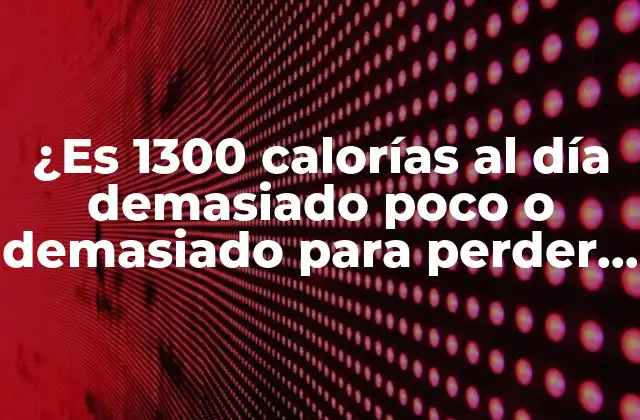 ¿es 1300 Calorías Al Día Demasiado Poco o Demasiado para Perder Peso?