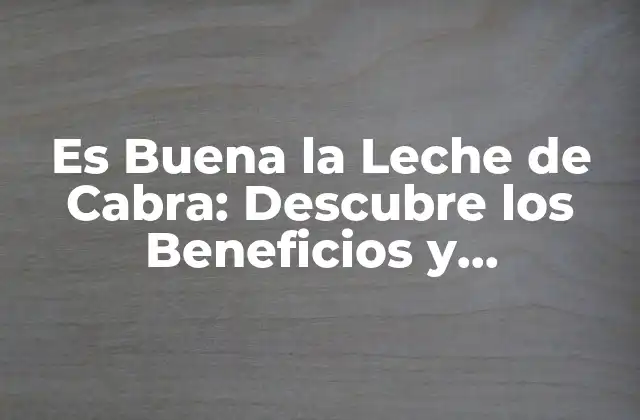 Es Buena la Leche de Cabra: Descubre los Beneficios y Propiedades