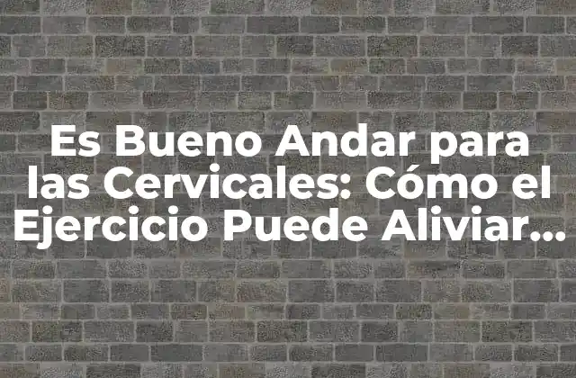 Es Bueno Andar para las Cervicales: Cómo el Ejercicio Puede Aliviar el Dolor