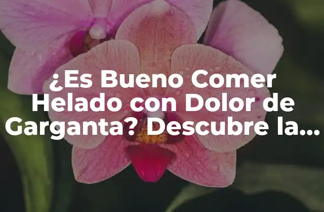 ¿es Bueno Comer Helado con Dolor de Garganta? Descubre la Verdad