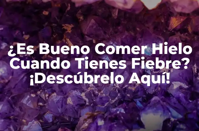 ¿es Bueno Comer Hielo Cuando Tienes Fiebre? ¡descúbrelo Aquí!