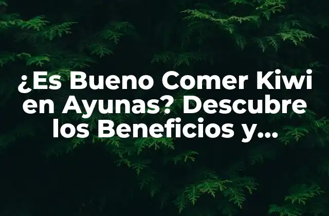 ¿es Bueno Comer Kiwi en Ayunas? Descubre los Beneficios y Riesgos