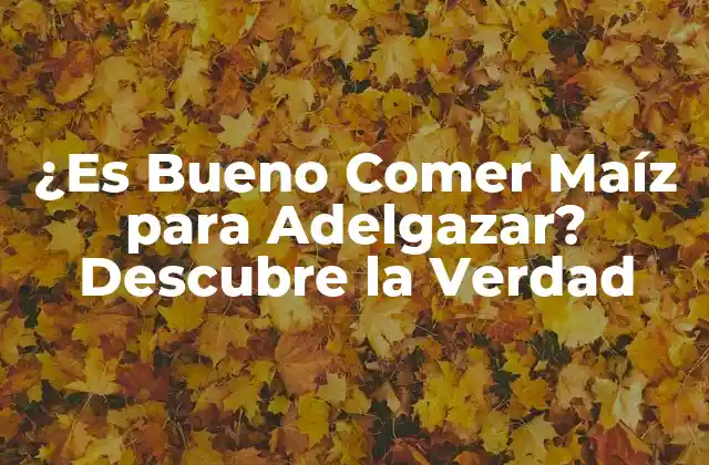 ¿es Bueno Comer Maíz para Adelgazar? Descubre la Verdad