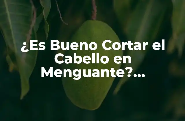 ¿es Bueno Cortar el Cabello en Menguante? Descúbrelo