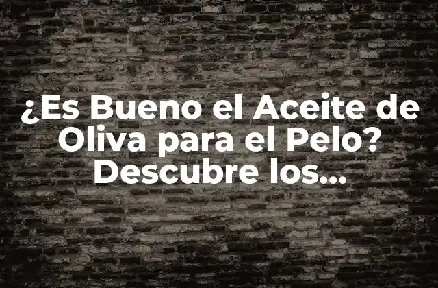 ¿es Bueno el Aceite de Oliva para el Pelo? Descubre los Beneficios