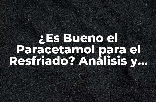 ¿es Bueno el Paracetamol para el Resfriado? Análisis y Respuesta