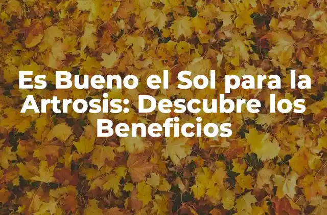 Es Bueno el Sol para la Artrosis: Descubre los Beneficios