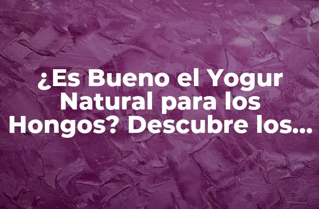 ¿es Bueno el Yogur Natural para los Hongos? Descubre los Beneficios