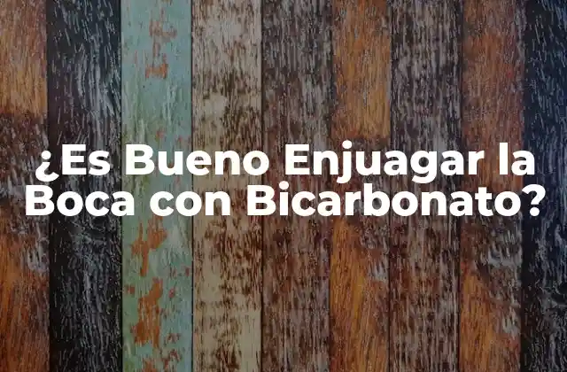 ¿es Bueno Enjuagar la Boca con Bicarbonato?