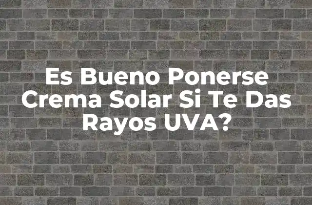 Es Bueno Ponerse Crema Solar Si Te Das Rayos Uva?