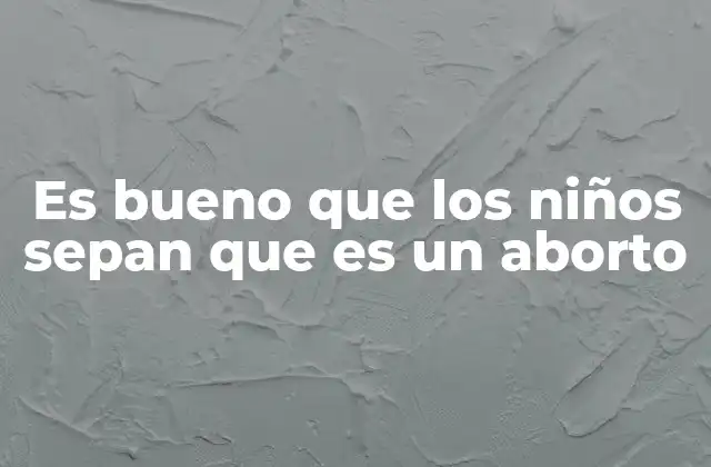 Es Bueno que los Niños Sepan que es un Aborto
