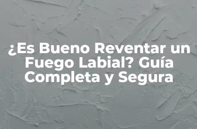 ¿es Bueno Reventar un Fuego Labial? Guía Completa y Segura