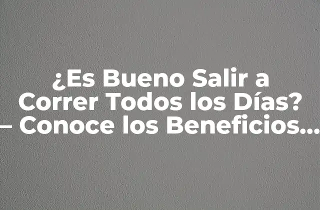 ¿es Bueno Salir a Correr Todos los Días? – Conoce los Beneficios y Riesgos