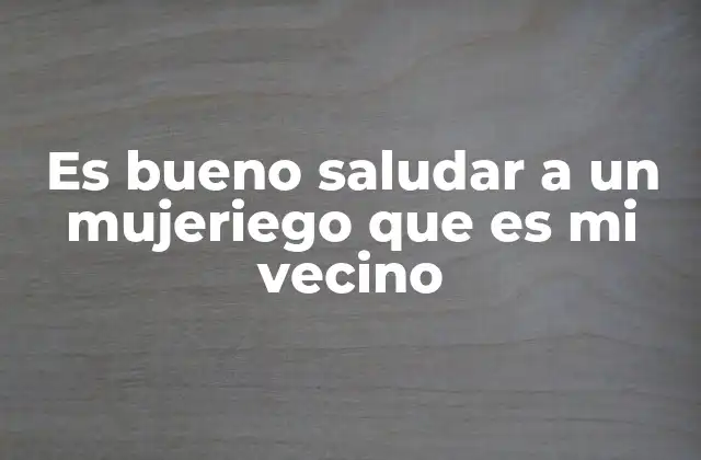 Es Bueno Saludar a un Mujeriego que es Mi Vecino