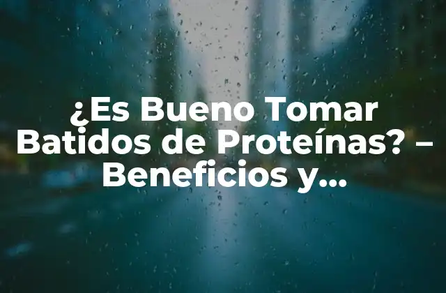 ¿es Bueno Tomar Batidos de Proteínas? – Beneficios y Contraindicaciones