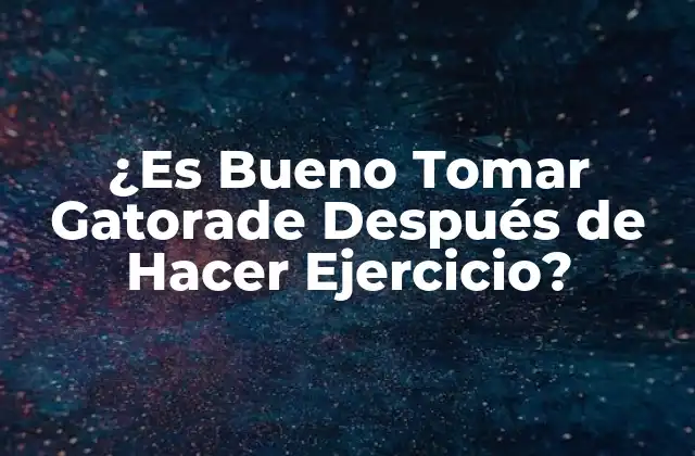 ¿es Bueno Tomar Gatorade Después de Hacer Ejercicio? 2 ¿Qué es Gatorade y Cómo Funciona?