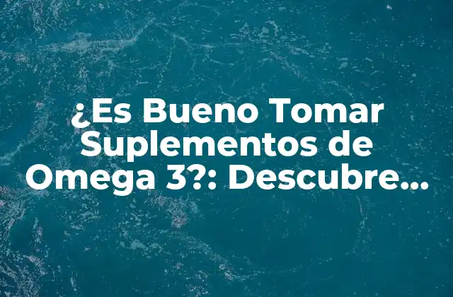¿es Bueno Tomar Suplementos de Omega 3?: Descubre los Beneficios y Riesgos
