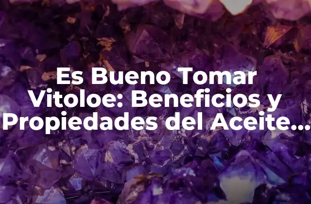 Es Bueno Tomar Vitoloe: Beneficios y Propiedades Del Aceite de Vitoloe