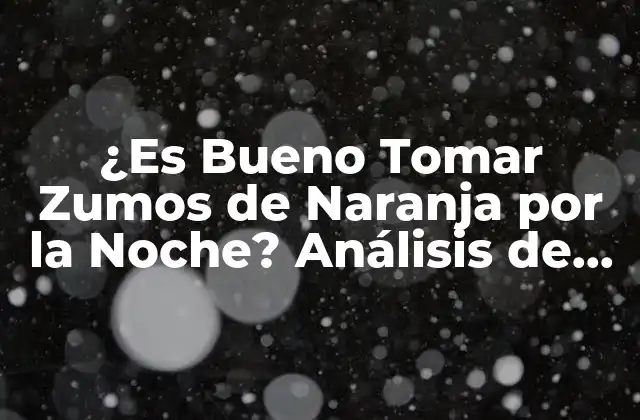 ¿es Bueno Tomar Zumos de Naranja por la Noche? Análisis de los Beneficios y Riesgos