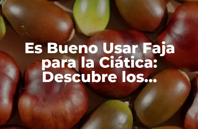 Es Bueno Usar Faja para la Ciática: Descubre los Beneficios y Riesgos