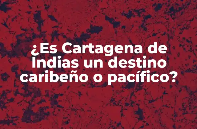 ¿es Cartagena de Indias un Destino Caribeño o Pacífico?