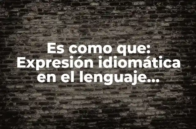 Es como Que: Expresión Idiomática en el Lenguaje Cotidiano