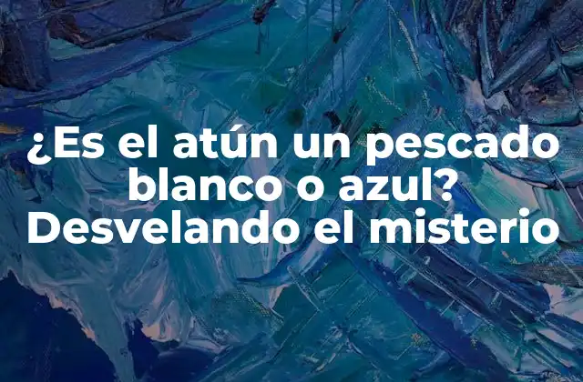 ¿es el Atún un Pescado Blanco o Azul? Desvelando el Misterio
