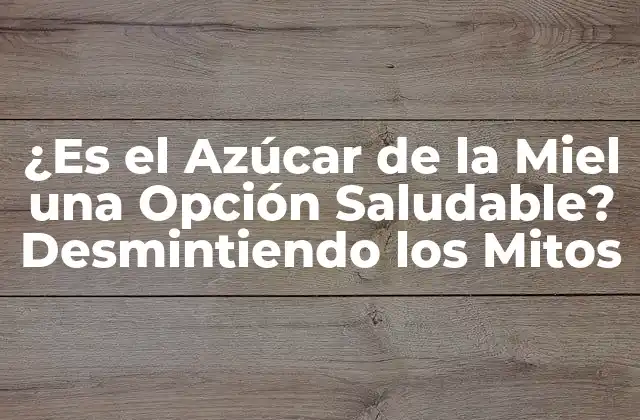 ¿es el Azúcar de la Miel una Opción Saludable? Desmintiendo los Mitos