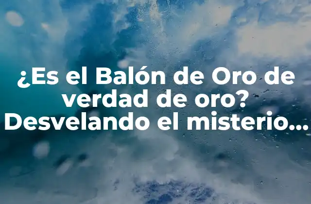 ¿es el Balón de Oro de Verdad de Oro? Desvelando el Misterio Detrás Del Premio Más Codiciado Del Fútbol